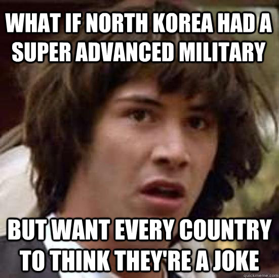 What if north korea had a super advanced military but want every country to think they're a joke  conspiracy keanu
