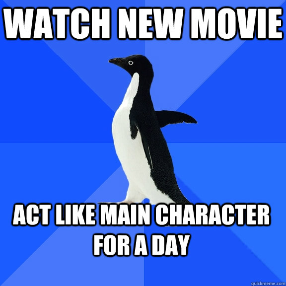 watch new movie act like main character for a day  Socially Awkward Penguin