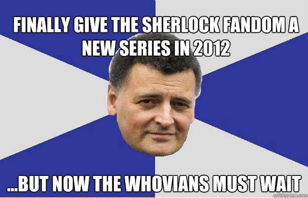 Finally give the Sherlock fandom a new series in 2012 ...but Now the whovians must wait - Finally give the Sherlock fandom a new series in 2012 ...but Now the whovians must wait  Troll Moffat