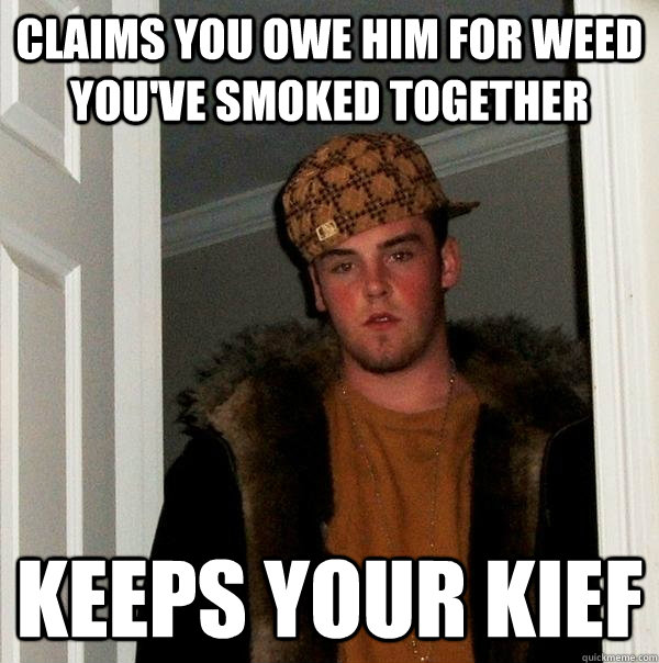 Claims you owe him for weed you've smoked together keeps your kief  Scumbag Steve
