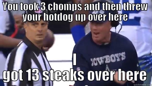 YOU TOOK 3 CHOMPS AND THEN THREW YOUR HOTDOG UP OVER HERE I GOT 13 STEAKS OVER HERE Misc