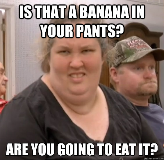 Is that a banana in your pants? Are you going to eat it?  