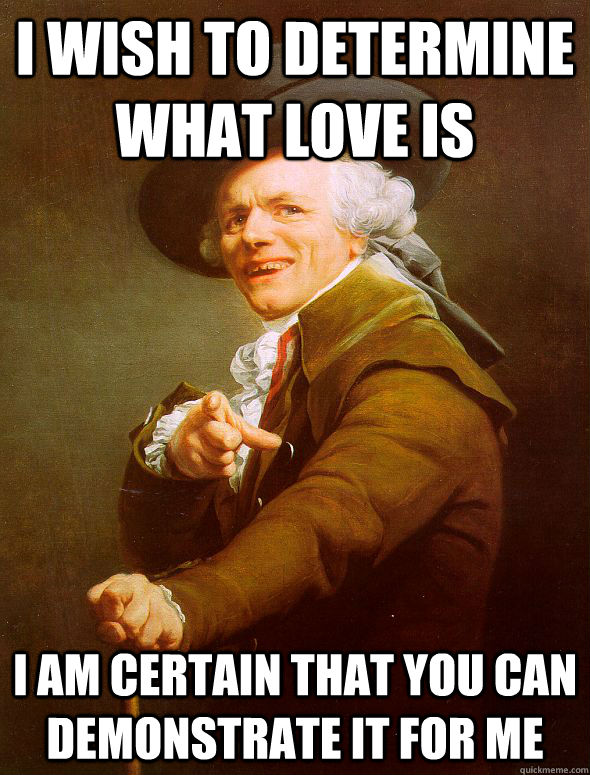 I wish to determine what love is I Am certain that you can demonstrate it for me  Joseph Ducreux