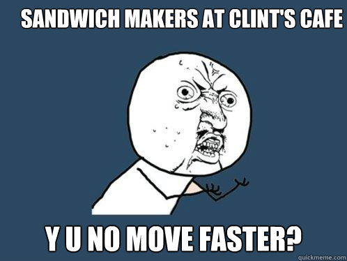 Sandwich makers at Clint's Cafe y u no move faster?  Y U No