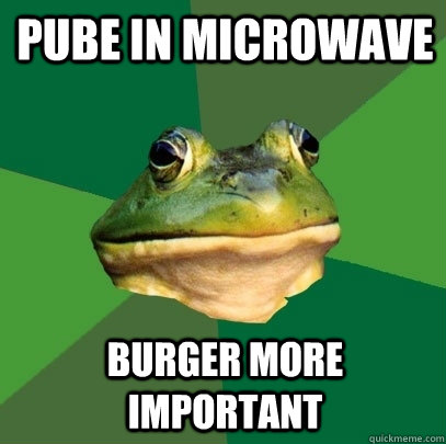 Pube in microwave Burger more important  Foul Bachelor Frog