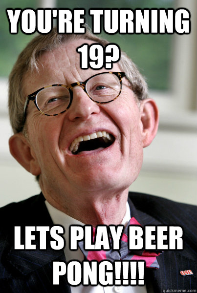 You're turning 19? Lets play beer pong!!!! - You're turning 19? Lets play beer pong!!!!  President Gordon Gee Ohio State