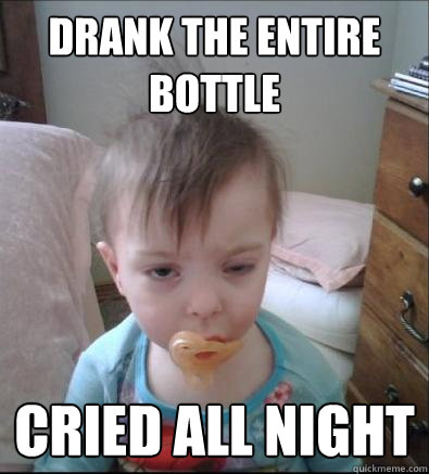 DRANK THE ENTIRE BOTTLE CRIED ALL NIGHT - DRANK THE ENTIRE BOTTLE CRIED ALL NIGHT  Party Toddler