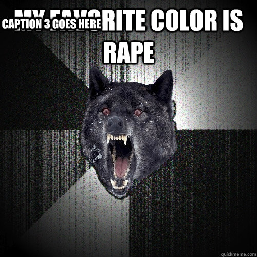 MY FAVORITE COLOR IS RAPE  Caption 3 goes here  Insanity Wolf