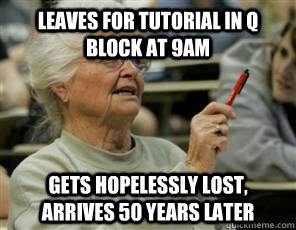 LEAVES FOR TUTORIAL IN Q BLOCK AT 9AM GETS HOPELESSLY LOST, ARRIVES 50 YEARS LATER  Senior College Student