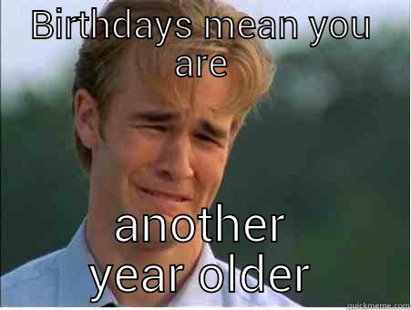 Birthday cry - BIRTHDAYS MEAN YOU ARE ANOTHER YEAR OLDER 1990s Problems