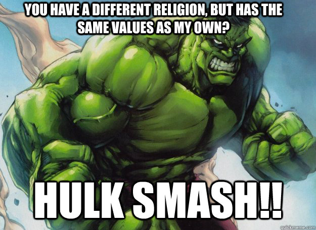 You have a different religion, but has the same values as my own?  Hulk smash!!  