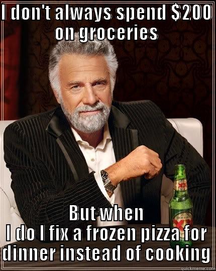 I always PLAN to cook dinner... - I DON'T ALWAYS SPEND $200 ON GROCERIES BUT WHEN I DO I FIX A FROZEN PIZZA FOR DINNER INSTEAD OF COOKING The Most Interesting Man In The World
