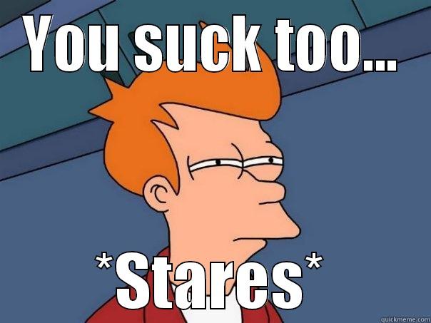YOU SUCK TOO... *STARES* Futurama Fry
