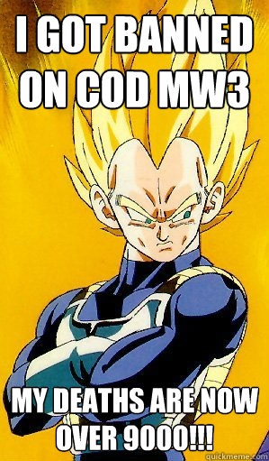 I got banned on COD MW3 My deaths are now 
OVER 9000!!! - I got banned on COD MW3 My deaths are now 
OVER 9000!!!  Arrogant Vegeta