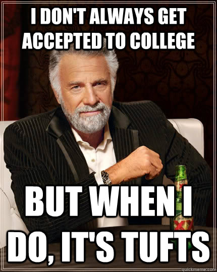 I don't always get accepted to college but when I do, it's tufts  The Most Interesting Man In The World