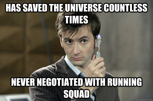 Has saved the universe countless times Never negotiated with running squad  