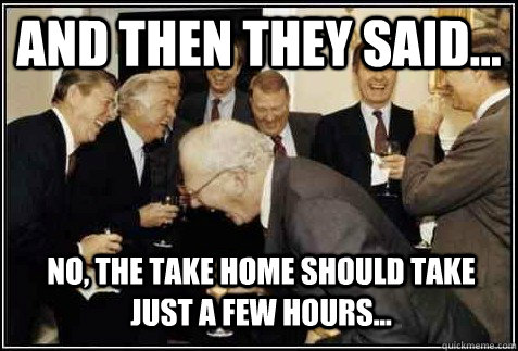 and then they said... No, the take home should take just a few hours...   And then they said
