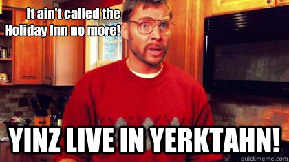 It ain't called the Holiday Inn no more! YINZ LIVE IN YERKTAHN!  Pittsburgh Dad - Pittsburgh Dad Day