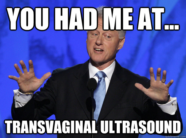 You had me at... Transvaginal Ultrasound - You had me at... Transvaginal Ultrasound  Bill Clinton