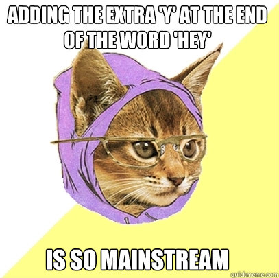 Adding the extra 'y' at the end of the word 'hey' is so Mainstream  Hipster Kitty