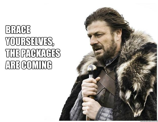 Brace yourselves,
the packages are coming  Imminent Ned