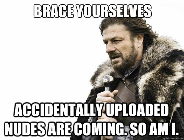 Brace yourselves accidentally uploaded nudes are coming. so am i. - Brace yourselves accidentally uploaded nudes are coming. so am i.  Misc