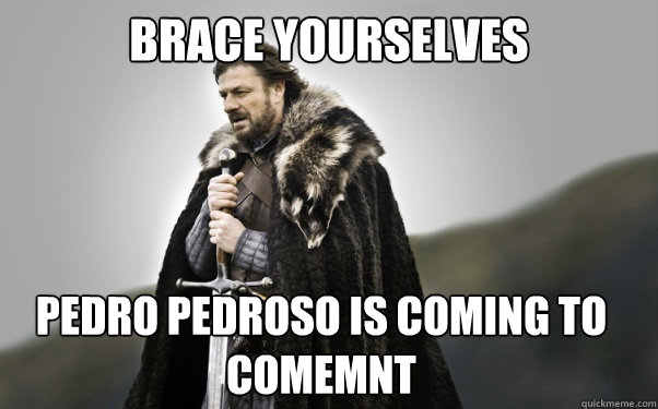 BRACE YOURSELVES Pedro Pedroso is coming to comemnt  Ned Stark