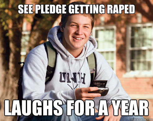 See Pledge Getting Raped

 Laughs for a year  College Freshman