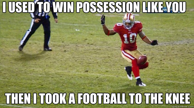 I used to win possession like you Then I took a football to the knee  