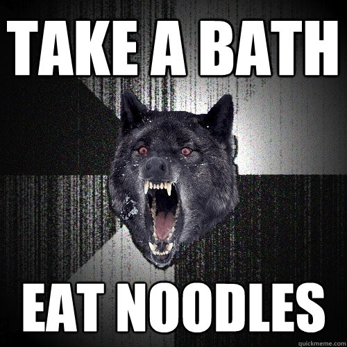 Take a bath eat noodles  Insanity Wolf