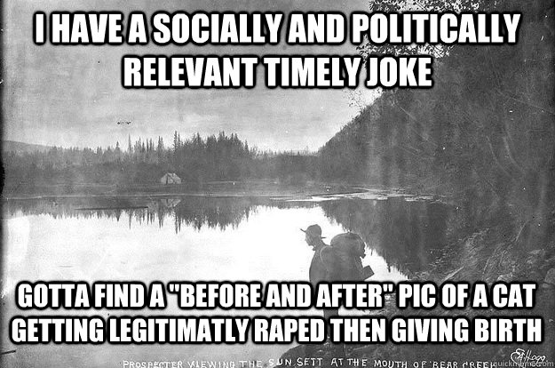 I have a socially and politically relevant timely joke Gotta find a 