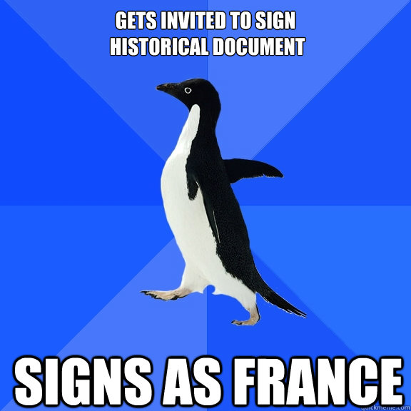 Gets invited to sign
 historical document Signs as france    Socially Awkward Penguin
