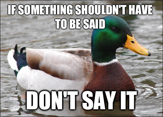 If something shouldn't have to be said Don't say it  Actual Advice Mallard