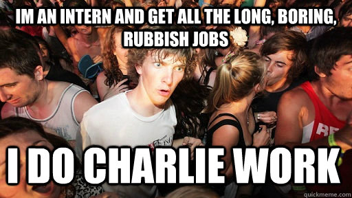 Im an intern and get all the long, boring, rubbish jobs I do Charlie work  Sudden Clarity Clarence