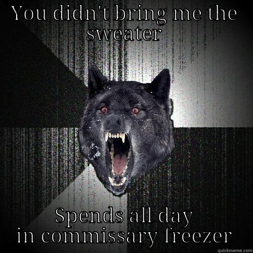 YOU DIDN'T BRING ME THE SWEATER SPENDS ALL DAY IN COMMISSARY FREEZER Insanity Wolf