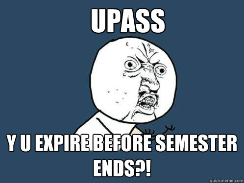 Upass Y u expire before semester ends?!  Y U No