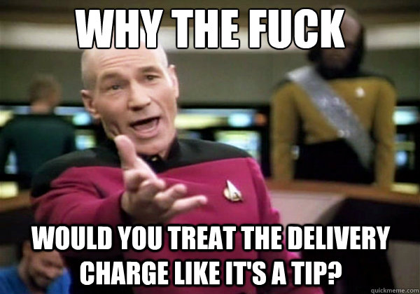 Why the fuck would you treat the delivery charge like it's a tip?  Why The Fuck Picard