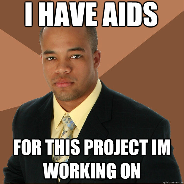 I have AIDS For this project im working on  Successful Black Man