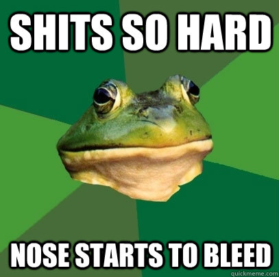 shits so hard nose starts to bleed  Foul Bachelor Frog