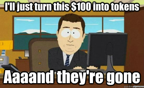 I'll just turn this $100 into tokens Aaaand they're gone  anditsgone