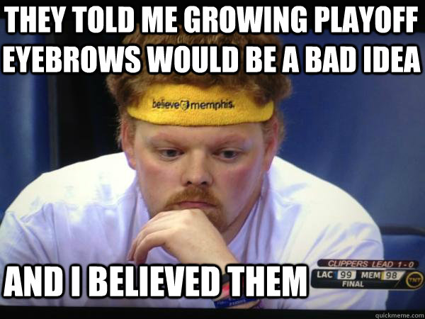 they told me growing playoff eyebrows would be a bad idea and i believed them - they told me growing playoff eyebrows would be a bad idea and i believed them  Sad Basketball Fan