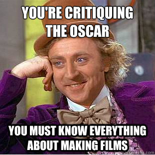You're critiquing
the oscar You must know everything about making films  Creepy Wonka