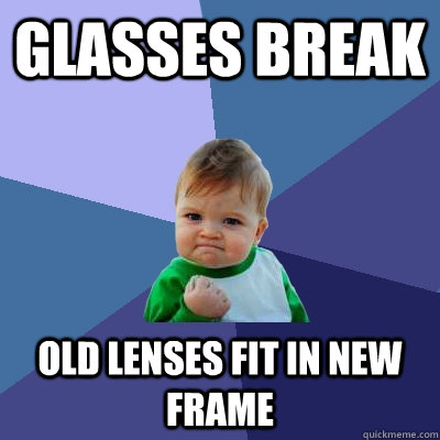 Glasses break Old lenses fit in new frame  Success Kid