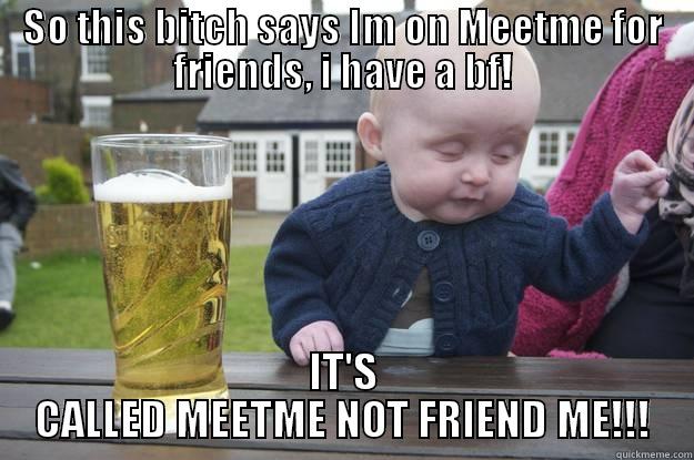 SO THIS BITCH SAYS IM ON MEETME FOR FRIENDS, I HAVE A BF! IT'S CALLED MEETME NOT FRIEND ME!!! drunk baby