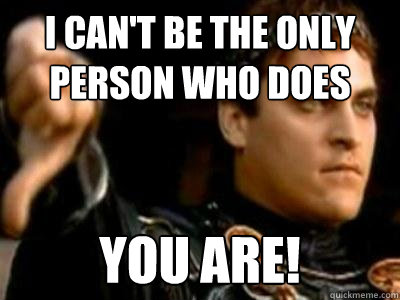 I can't be the only person who does You are!  Downvoting Roman