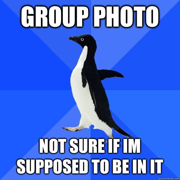 Group photo Not sure if im supposed to be in it  Socially Awkward Penguin