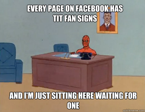 Every page on facebook has tit fan signs And i'm just sitting here waiting for one  masturbating spiderman