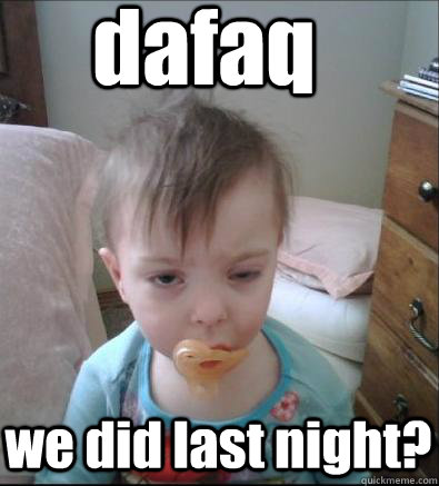 dafaq we did last night?  Hangover Baby