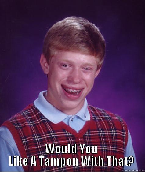  WOULD YOU LIKE A TAMPON WITH THAT? Bad Luck Brian