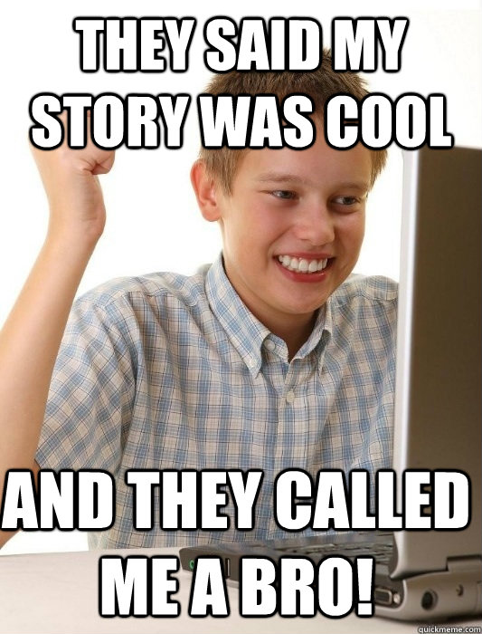They said my story was cool And they called me a bro!  First Day on the Internet Kid